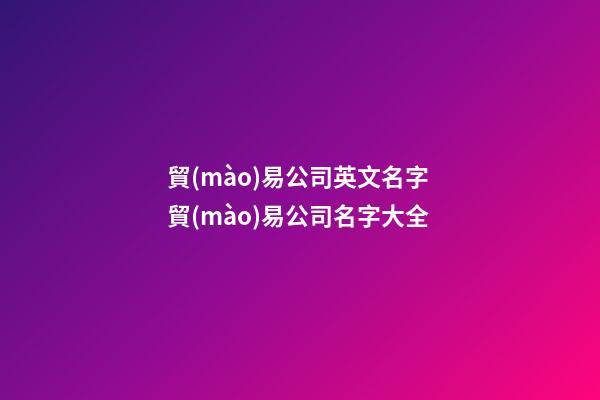 貿(mào)易公司英文名字 貿(mào)易公司名字大全-第1張-公司起名-玄機(jī)派